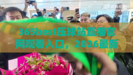 365best压球站直播官网观看入口，2026最新观赛指南（365best压球站直播官网观看入口）