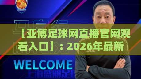 【亚博足球网直播官网观看入口】: 2026年最新入口地址、高清直播观看方法及常见问题解答——资深球迷亲测分享