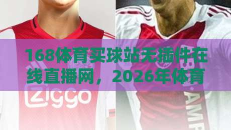 168体育买球站无插件在线直播网，2026年体育迷的终极观赛神器？