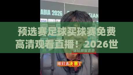 预选赛足球买球赛免费高清观看直播！2026世界杯预选赛观赛全攻略(预选赛足球买球赛免费高清观看直播)