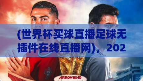 (世界杯买球直播足球无插件在线直播网),2026年看球新姿势!这4个渠道比官方还稳+世界杯买球直播足球无插件在线直播网 (世界杯买球直播足球无插件在线直播网),2026年看球新姿势!这4个渠道比官方还稳+世界杯买球直播足球无插件在线直播网