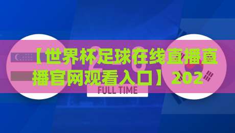 【世界杯足球在线直播直播官网观看入口】2026年最新指南：如何快速找到官方高清直播？