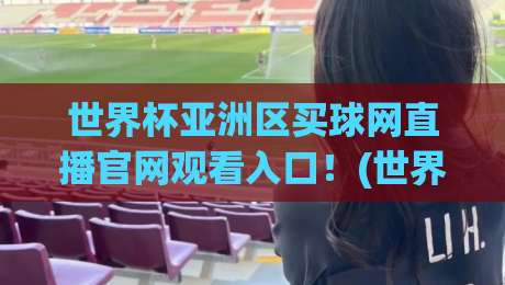 世界杯亚洲区买球网直播官网观看入口！(世界杯亚洲区买球网)2026年球迷必收藏观赛通道