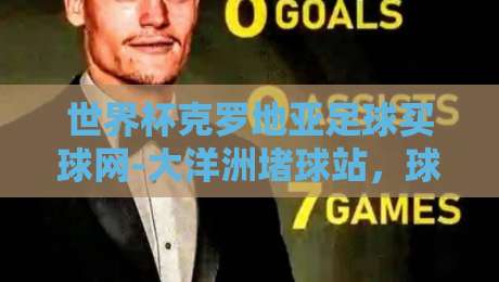 世界杯克罗地亚足球买球网-大洋洲堵球站，球迷必须避开的三大陷阱！