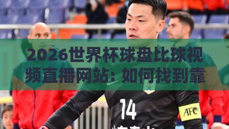 2026世界杯球盘比球视频直播网站: 如何找到靠谱的观赛与数据平台？