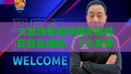 大发体育买球网无插件在线直播网，【大发体育买球网无插件在线直播网】2026年全新体验指南