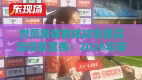 世预赛体育体球免费高清观看直播：2026年球迷必备的三大观赛神器，你不试试？