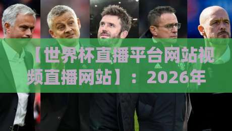 【世界杯直播平台网站视频直播网站】：2026年观赛指南，这8个平台你pick哪个？
