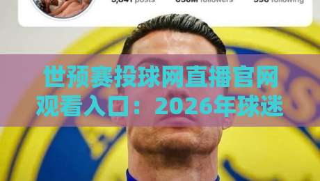 世预赛投球网直播官网观看入口：2026年球迷必知的三大观赛渠道与避坑指南