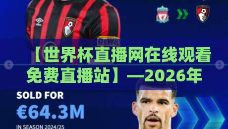 【世界杯直播网在线观看免费直播站】—2026年球迷必藏的4个观赛秘诀与避坑指南 【世界杯直播网在线观看免费直播站】—2026年球迷必藏的4个观赛秘诀与避坑指南