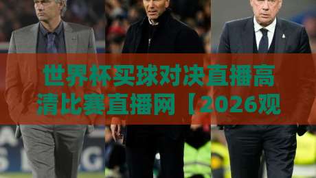 世界杯买球对决直播高清比赛直播网【2026观赛指南】