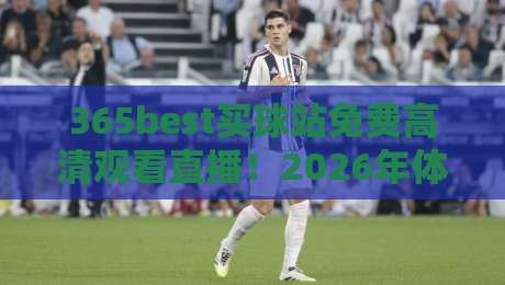 365best买球站免费高清观看直播！2026年体育迷必收的观赛神器