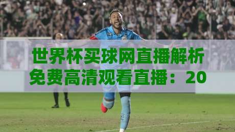 世界杯买球网直播解析免费高清观看直播：2026年球迷必备的观赛神器