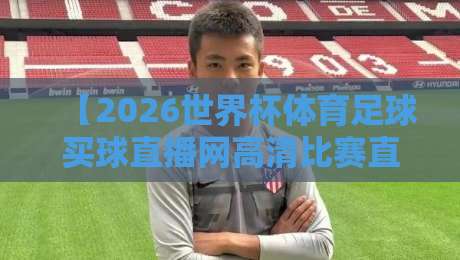 【2026世界杯体育足球买球直播网高清比赛直播网】:2026年看球,你还跑酒吧?醒醒吧! 【2026世界杯体育足球买球直播网高清比赛直播网】:2026年看球,你还跑酒吧?醒醒吧!