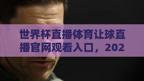 世界杯直播体育让球直播官网观看入口，2026年球迷必看的观赛指南